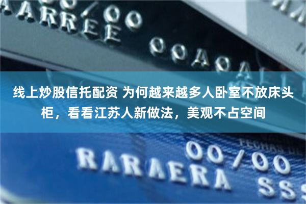 线上炒股信托配资 为何越来越多人卧室不放床头柜，看看江苏人新做法，美观不占空间