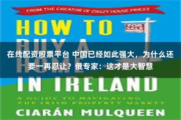 在线配资股票平台 中国已经如此强大，为什么还要一再忍让？俄专家：这才是大智慧