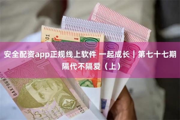 安全配资app正规线上软件 一起成长｜第七十七期 隔代不隔爱（上）