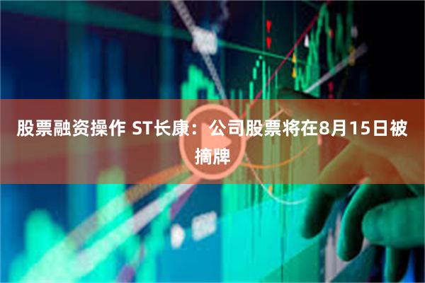 股票融资操作 ST长康：公司股票将在8月15日被摘牌