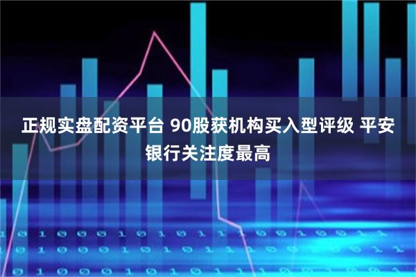 正规实盘配资平台 90股获机构买入型评级 平安银行关注度最高