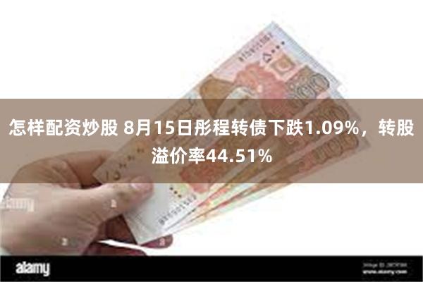 怎样配资炒股 8月15日彤程转债下跌1.09%，转股溢价率44.51%