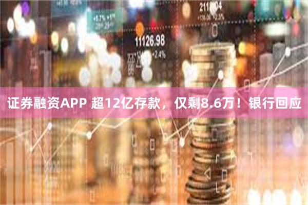 证券融资APP 超12亿存款，仅剩8.6万！银行回应