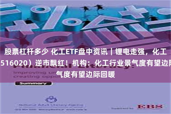 股票杠杆多少 化工ETF盘中资讯｜锂电走强，化工ETF（516020）逆市飘红！机构：化工行业景气度有望边际回暖