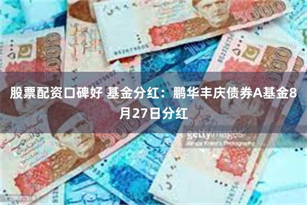 股票配资口碑好 基金分红：鹏华丰庆债券A基金8月27日分红