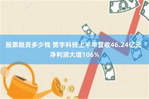 股票融资多少钱 赞宇科技上半年营收46.24亿元 净利润大增106%