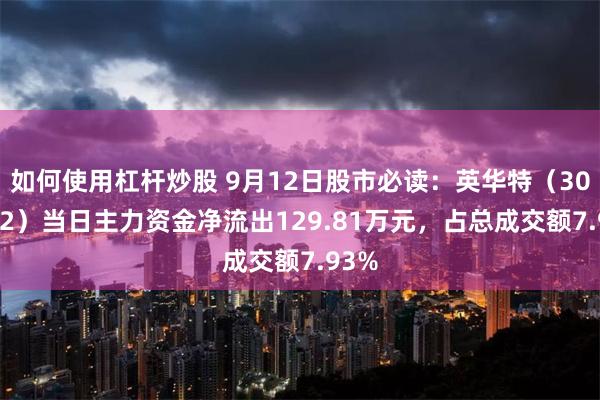 如何使用杠杆炒股 9月12日股市必读：英华特（301272）当日主力资金净流出129.81万元，占总成交额7.93%