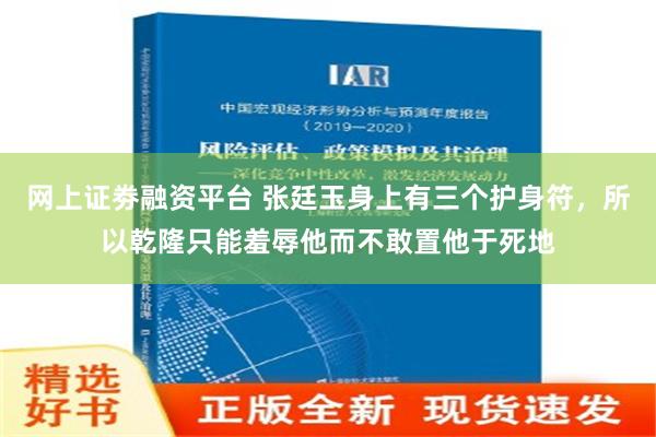 网上证劵融资平台 张廷玉身上有三个护身符，所以乾隆只能羞辱他而不敢置他于死地