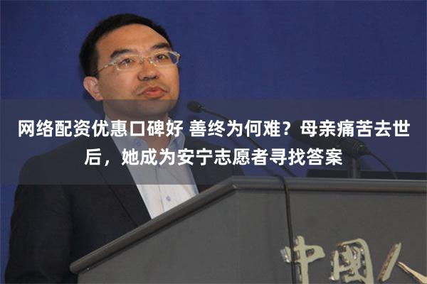 网络配资优惠口碑好 善终为何难？母亲痛苦去世后，她成为安宁志愿者寻找答案