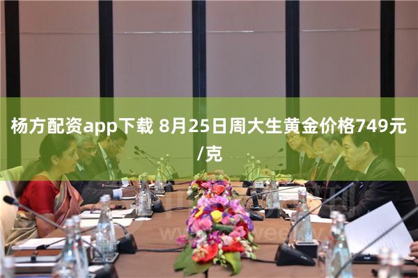 杨方配资app下载 8月25日周大生黄金价格749元/克