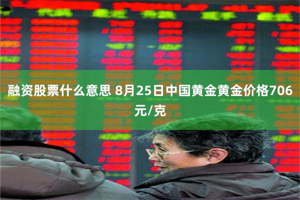 融资股票什么意思 8月25日中国黄金黄金价格706元/克