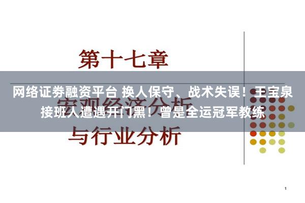 网络证劵融资平台 换人保守、战术失误！王宝泉接班人遭遇开门黑！曾是全运冠军教练