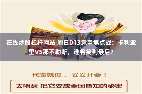 在线炒股杠杆网站 周日013意甲焦点战：卡利亚里VS那不勒斯，谁将笑到最后？