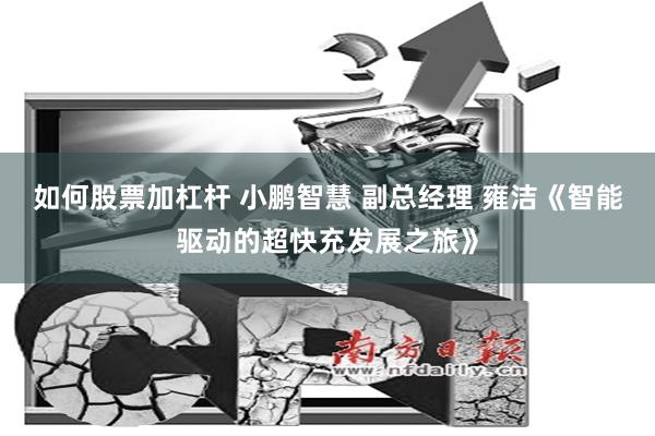 如何股票加杠杆 小鹏智慧 副总经理 雍洁《智能驱动的超快充发展之旅》