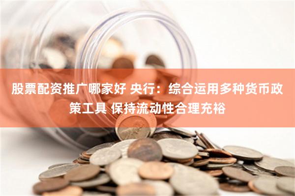 股票配资推广哪家好 央行：综合运用多种货币政策工具 保持流动性合理充裕