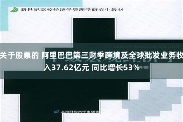 关于股票的 阿里巴巴第三财季跨境及全球批发业务收入37.62亿元 同比增长53%