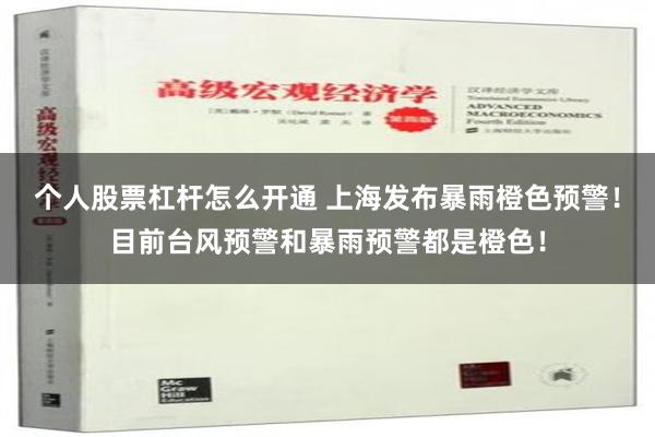 个人股票杠杆怎么开通 上海发布暴雨橙色预警！目前台风预警和暴雨预警都是橙色！