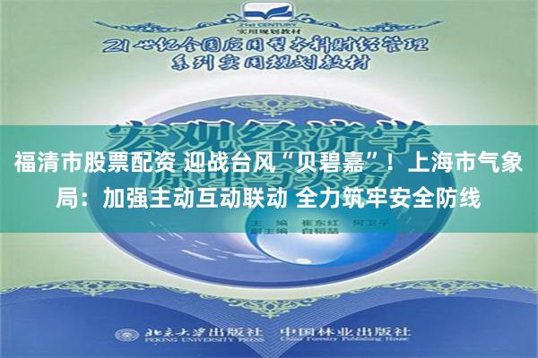 福清市股票配资 迎战台风“贝碧嘉”！上海市气象局：加强主动互动联动 全力筑牢安全防线