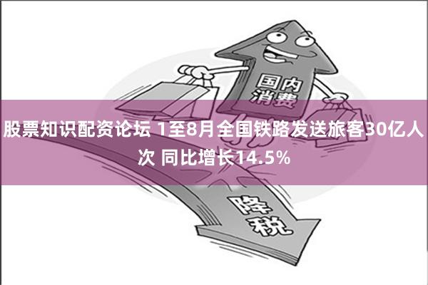 股票知识配资论坛 1至8月全国铁路发送旅客30亿人次 同比增长14.5%