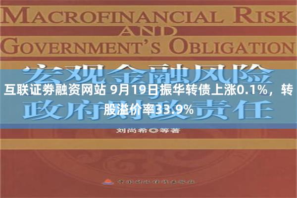 互联证劵融资网站 9月19日振华转债上涨0.1%，转股溢价率33.9%