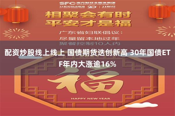 配资炒股线上线上 国债期货迭创新高 30年国债ETF年内大涨逾16%