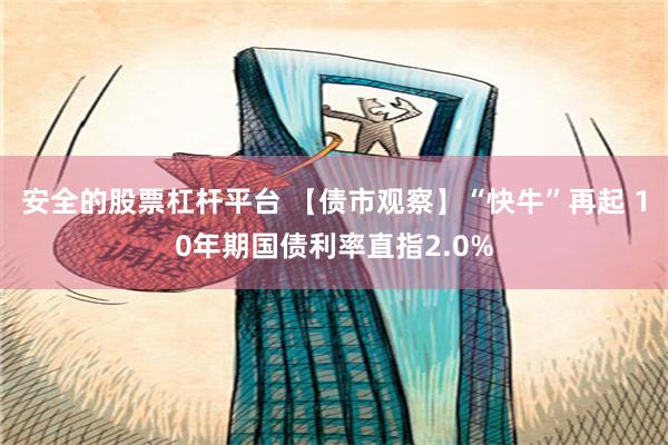 安全的股票杠杆平台 【债市观察】“快牛”再起 10年期国债利率直指2.0%