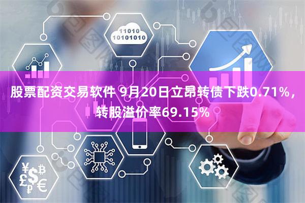 股票配资交易软件 9月20日立昂转债下跌0.71%，转股溢价率69.15%