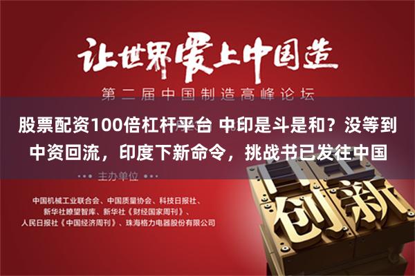 股票配资100倍杠杆平台 中印是斗是和？没等到中资回流，印度下新命令，挑战书已发往中国