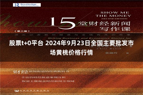 股票t+0平台 2024年9月23日全国主要批发市场黄桃价格行情