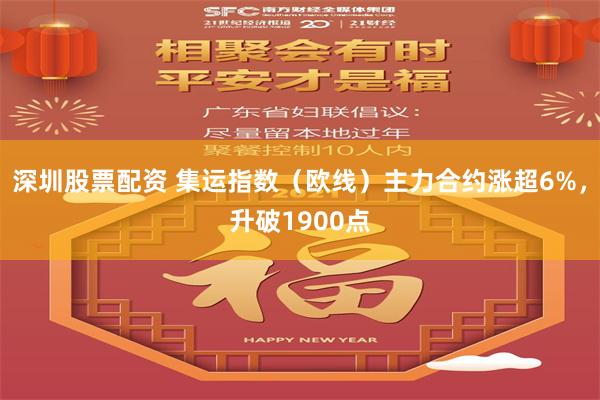 深圳股票配资 集运指数（欧线）主力合约涨超6%，升破1900点