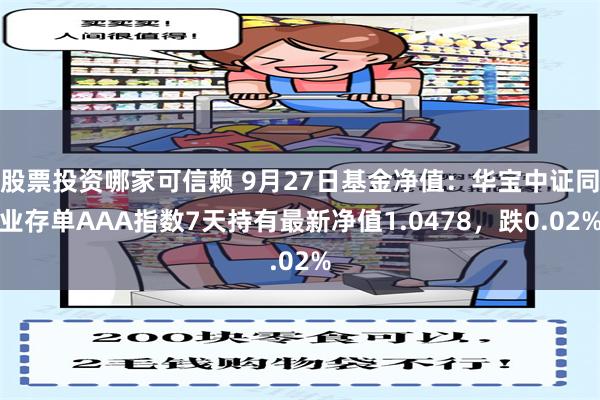 股票投资哪家可信赖 9月27日基金净值：华宝中证同业存单AAA指数7天持有最新净值1.0478，跌0.02%