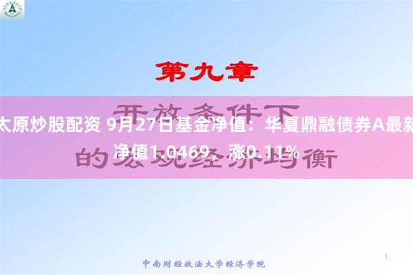 太原炒股配资 9月27日基金净值：华夏鼎融债券A最新净值1.0469，涨0.11%