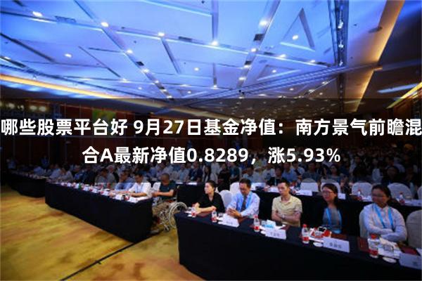 哪些股票平台好 9月27日基金净值：南方景气前瞻混合A最新净值0.8289，涨5.93%