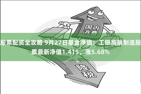 股票配资全攻略 9月27日基金净值：工银高端制造股票最新净值1.415，涨5.68%