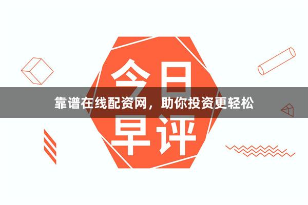 靠谱在线配资网，助你投资更轻松