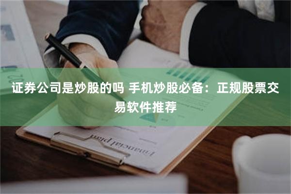 证券公司是炒股的吗 手机炒股必备：正规股票交易软件推荐