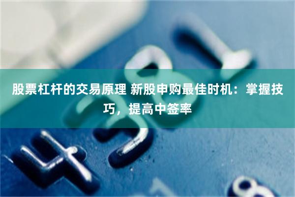 股票杠杆的交易原理 新股申购最佳时机：掌握技巧，提高中签率