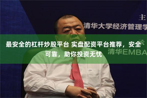 最安全的杠杆炒股平台 实盘配资平台推荐，安全可靠，助你投资无忧