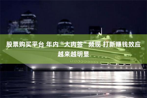 股票购买平台 年内“大肉签”频现 打新赚钱效应越来越明显