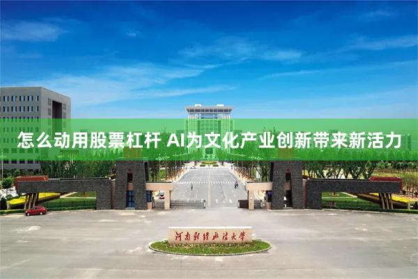 怎么动用股票杠杆 AI为文化产业创新带来新活力