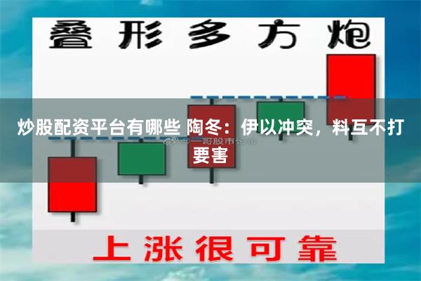 炒股配资平台有哪些 陶冬：伊以冲突，料互不打要害