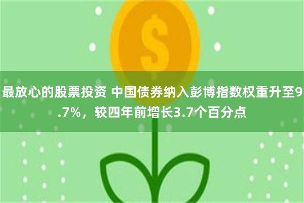 最放心的股票投资 中国债券纳入彭博指数权重升至9.7%，较四年前增长3.7个百分点