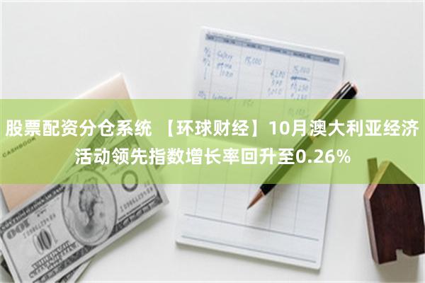 股票配资分仓系统 【环球财经】10月澳大利亚经济活动领先指数增长率回升至0.26%