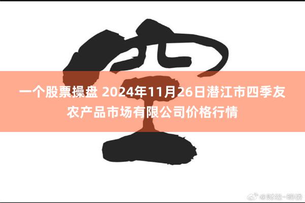 一个股票操盘 2024年11月26日潜江市四季友农产品市场有限公司价格行情