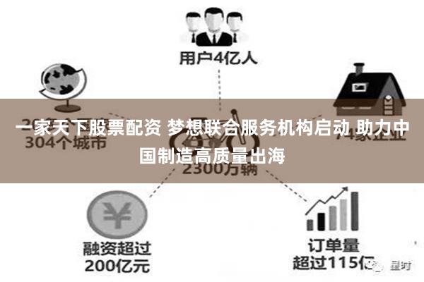 一家天下股票配资 梦想联合服务机构启动 助力中国制造高质量出海