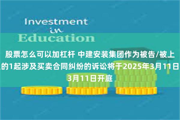 股票怎么可以加杠杆 中建安装集团作为被告/被上诉人的1起涉及买卖合同纠纷的诉讼将于2025年3月11日开庭