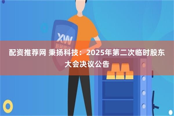 配资推荐网 秉扬科技：2025年第二次临时股东大会决议公告