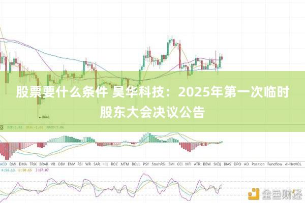 股票要什么条件 昊华科技：2025年第一次临时股东大会决议公告