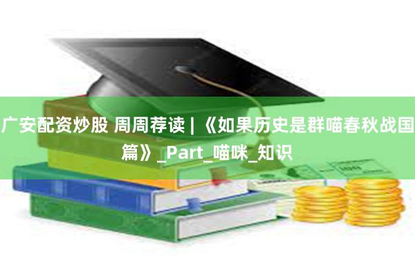 广安配资炒股 周周荐读 | 《如果历史是群喵春秋战国篇》_Part_喵咪_知识