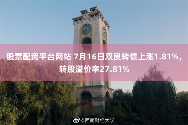 股票配资平台网站 7月16日双良转债上涨1.81%，转股溢价率27.81%